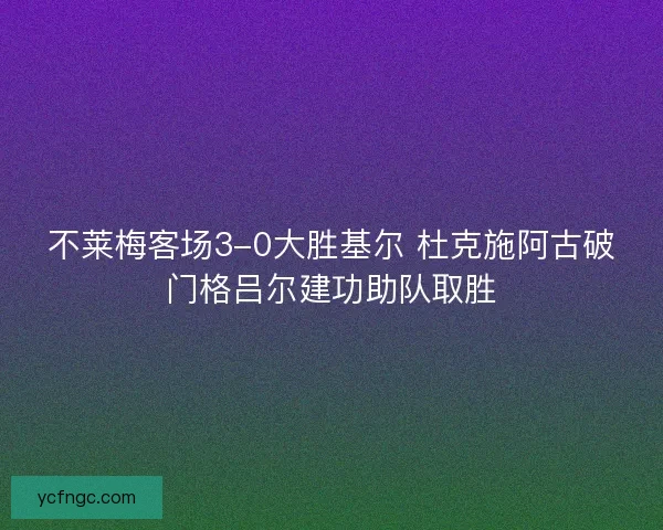 不莱梅客场3-0大胜基尔 杜克施阿古破门格吕尔建功助队取胜