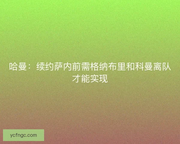 哈曼：续约萨内前需格纳布里和科曼离队才能实现
