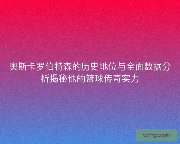 奥斯卡罗伯特森的历史地位与全面数据分析揭秘他的篮球传奇实力