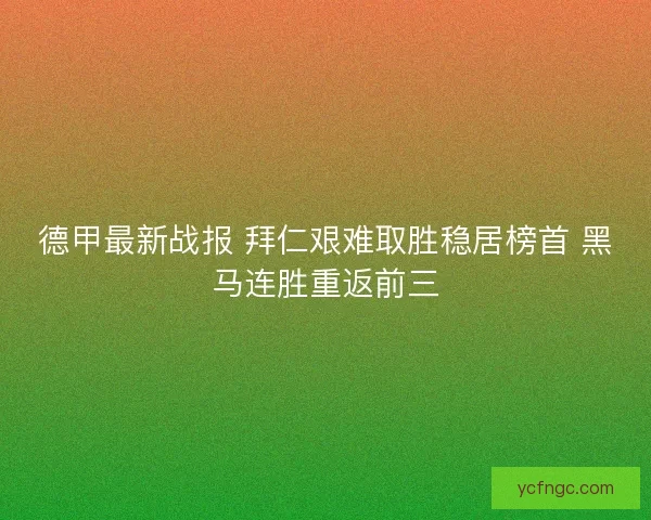 德甲最新战报 拜仁艰难取胜稳居榜首 黑马连胜重返前三