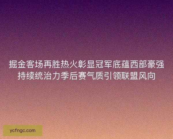 掘金客场再胜热火彰显冠军底蕴西部豪强持续统治力季后赛气质引领联盟风向