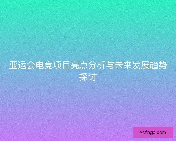 亚运会电竞项目亮点分析与未来发展趋势探讨