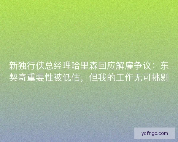 新独行侠总经理哈里森回应解雇争议：东契奇重要性被低估，但我的工作无可挑剔