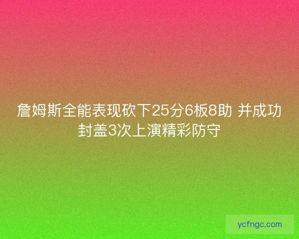 詹姆斯全能表现砍下25分6板8助 并成功封盖3次上演精彩防守