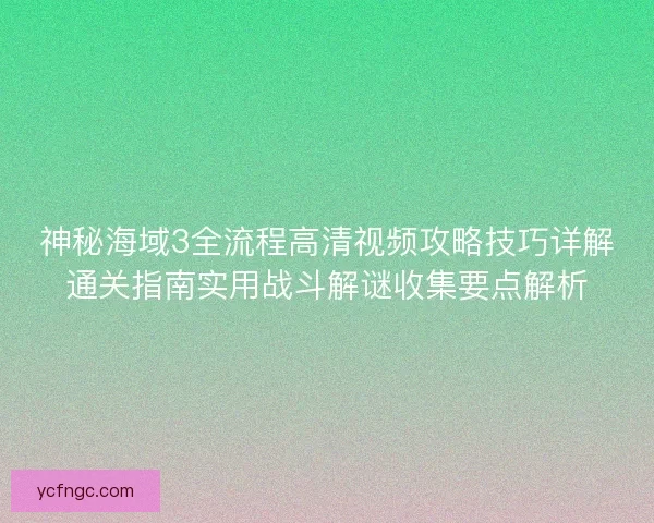 神秘海域3全流程高清视频攻略技巧详解通关指南实用战斗解谜收集要点解析