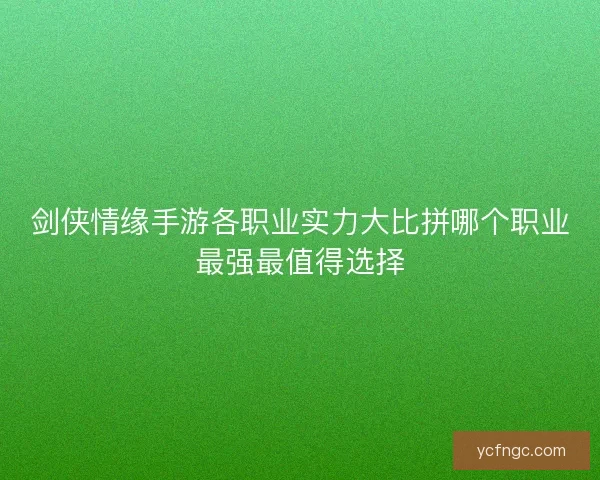 剑侠情缘手游各职业实力大比拼哪个职业最强最值得选择
