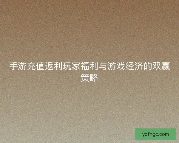 手游充值返利玩家福利与游戏经济的双赢策略