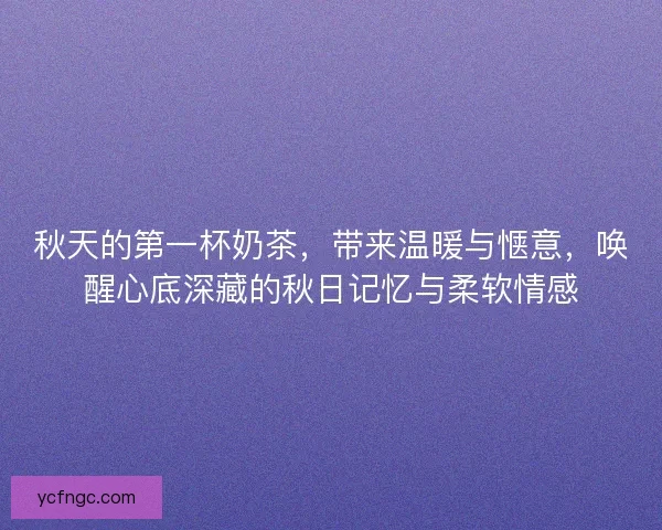 秋天的第一杯奶茶，带来温暖与惬意，唤醒心底深藏的秋日记忆与柔软情感
