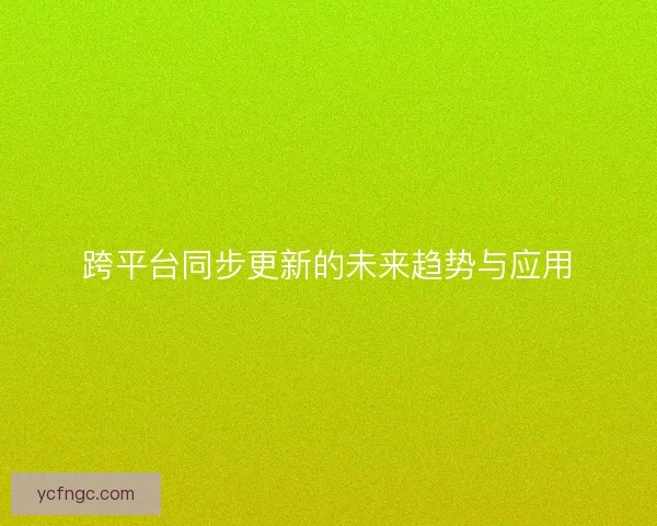 跨平台同步更新的未来趋势与应用