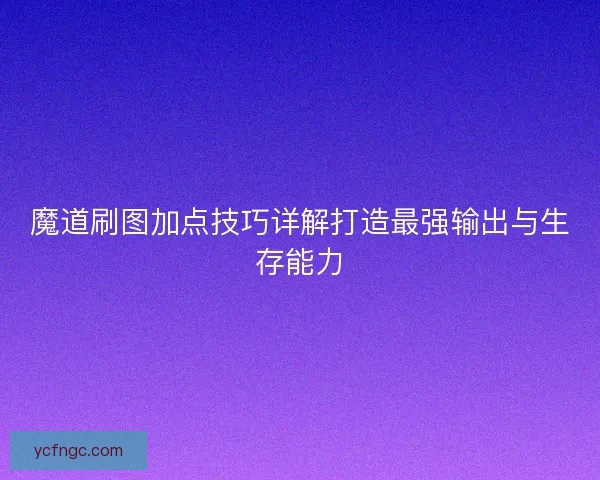 魔道刷图加点技巧详解打造最强输出与生存能力