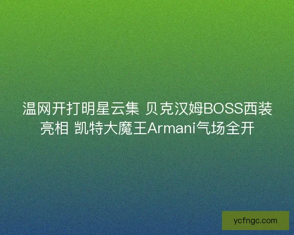 温网开打明星云集 贝克汉姆BOSS西装亮相 凯特大魔王Armani气场全开