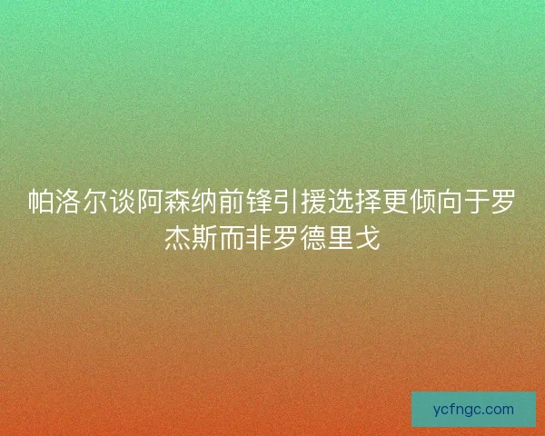 帕洛尔谈阿森纳前锋引援选择更倾向于罗杰斯而非罗德里戈