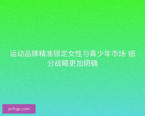 运动品牌精准锁定女性与青少年市场 细分战略更加明确