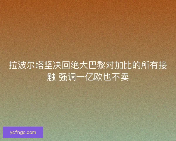 拉波尔塔坚决回绝大巴黎对加比的所有接触 强调一亿欧也不卖