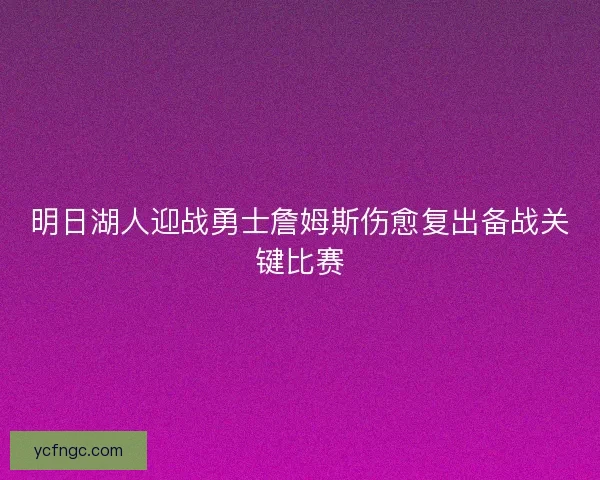 明日湖人迎战勇士詹姆斯伤愈复出备战关键比赛