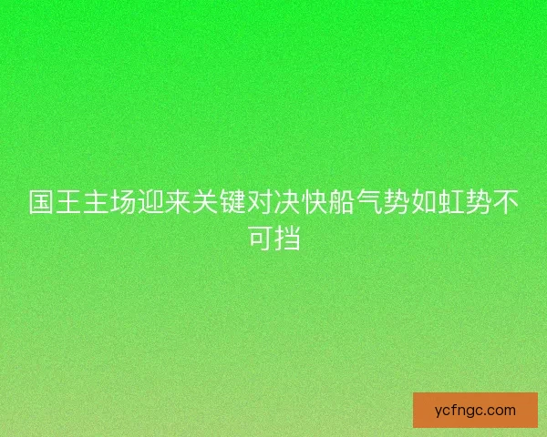 国王主场迎来关键对决快船气势如虹势不可挡