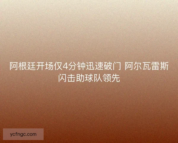 阿根廷开场仅4分钟迅速破门 阿尔瓦雷斯闪击助球队领先