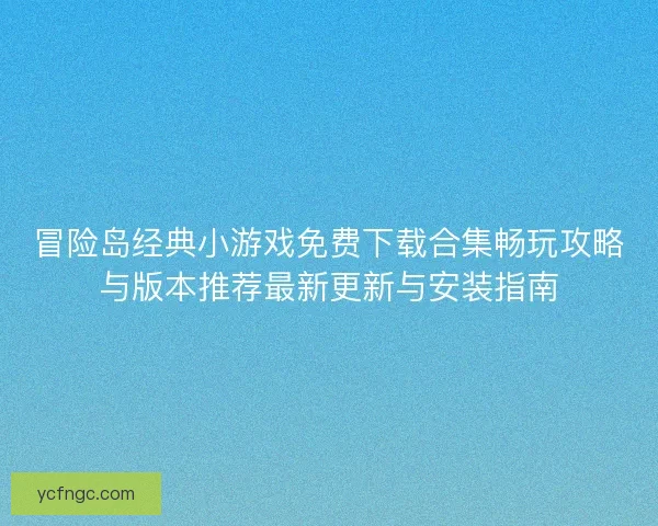 冒险岛经典小游戏免费下载合集畅玩攻略与版本推荐最新更新与安装指南