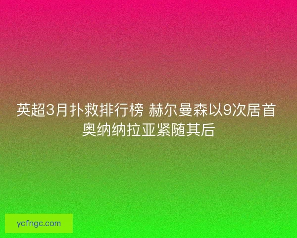 英超3月扑救排行榜 赫尔曼森以9次居首 奥纳纳拉亚紧随其后