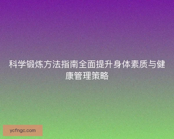 科学锻炼方法指南全面提升身体素质与健康管理策略