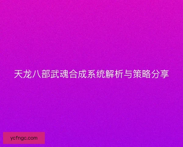 天龙八部武魂合成系统解析与策略分享