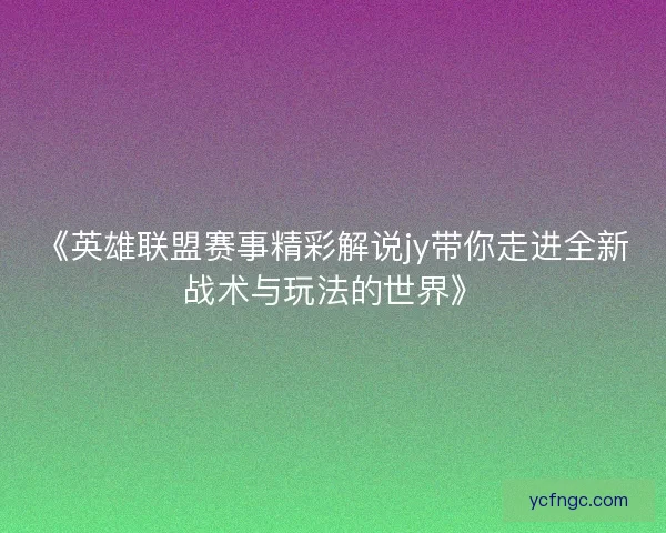 《英雄联盟赛事精彩解说jy带你走进全新战术与玩法的世界》