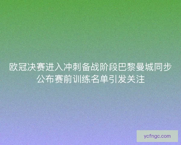 欧冠决赛进入冲刺备战阶段巴黎曼城同步公布赛前训练名单引发关注